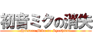 初音ミクの消失 (Hatsune Miku no Syoshitsu)