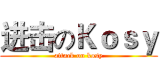 进击のＫｏｓｙ (attack on kosy)