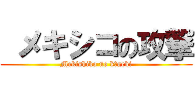  メキシコの攻撃 (Mekishiko no kōgeki)