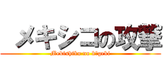  メキシコの攻撃 (Mekishiko no kōgeki)