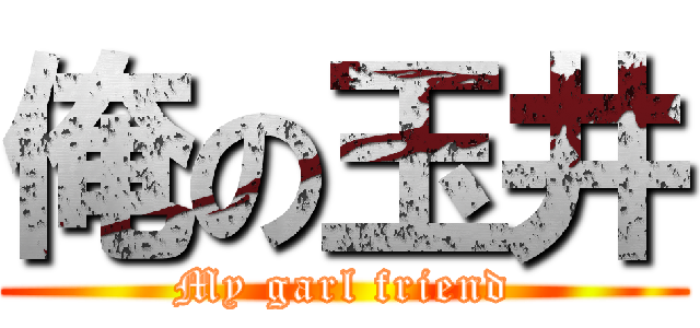 俺の玉井 (My garl friend)