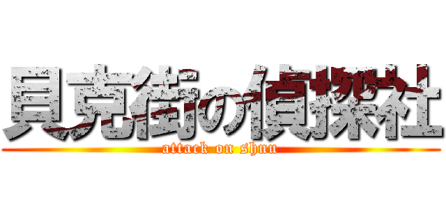 貝克街の偵探社 (attack on shnu)