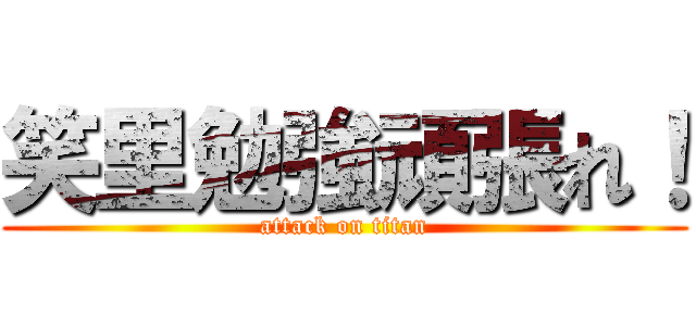 笑里勉強頑張れ！ (attack on titan)