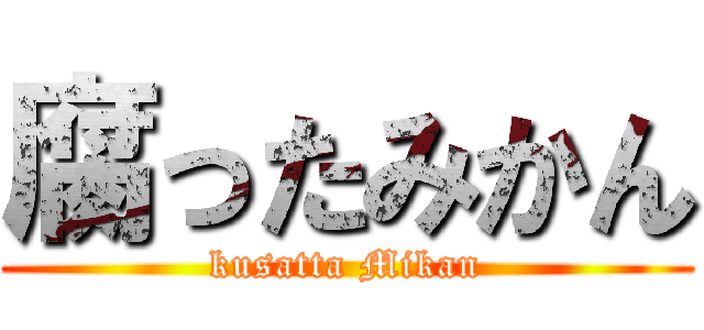 腐ったみかん (kusatta Mikan)