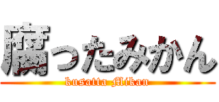 腐ったみかん (kusatta Mikan)