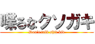 喋るなクソガキ (Don’t talk shit kid)