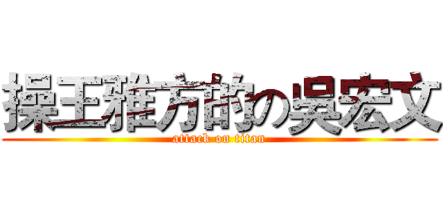 操王雅方的の吳宏文 (attack on titan)