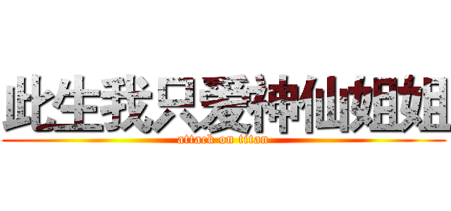 此生我只爱神仙姐姐 (attack on titan)