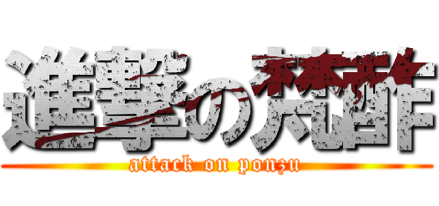 進撃の梵酢 (attack on ponzu)