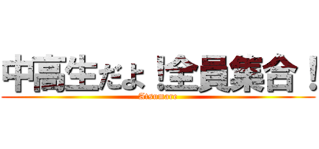 中高生だよ！全員集合！ (Atsumare)