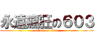 永遠瘋狂の６０３ (attack on titan)