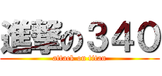 進撃の３４０ (attack on titan)