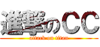 進撃のＣＣ (attack on titan)
