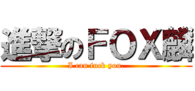 進撃のＦＯＸ麟 (I can fuck you.)