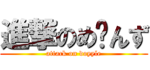 進撃のめ〜んず (attack on doyyle)