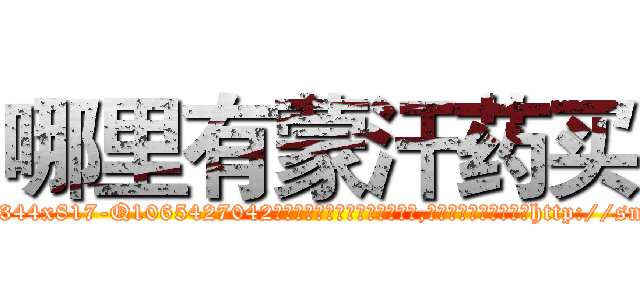 哪里有蒙汗药买 (哪里有蒙汗药买【电-151x68344x817-Q1065427042元吉药业】我们做的是长期生意,靠的是老客户长期支持http://sngk.net/N1Qfip

参考消息网我们做的是长期生意,靠的是老客户长期支持也许我们早该意识到，就连鲍勃·霍斯金斯（金球奖戏剧类电影男主角 
)