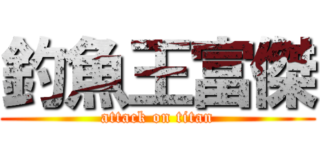 釣魚王富傑 (attack on titan)