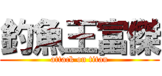 釣魚王富傑 (attack on titan)