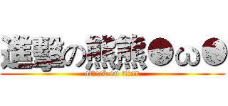 進擊の熊熊●ω● (attack on titan)