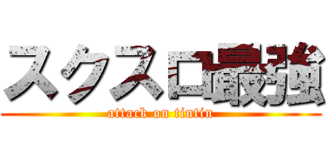 スクスロ最強 (attack on tintin)