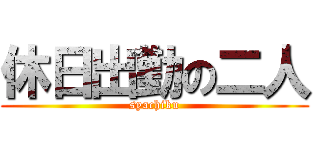 休日出勤の二人 (syachiku)