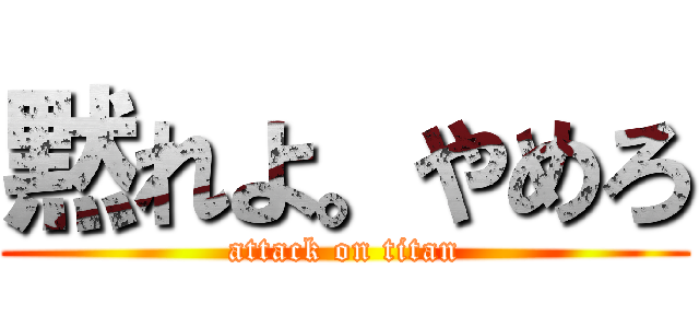 黙れよ。やめろ (attack on titan)