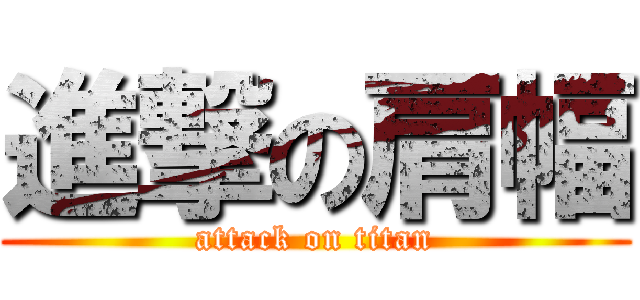 進撃の肩幅 (attack on titan)