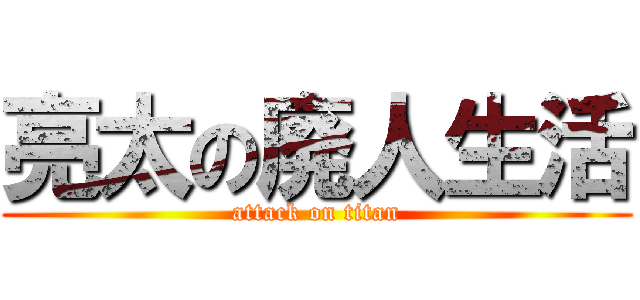 亮太の廃人生活 (attack on titan)
