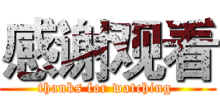 感谢观看 (thanks for watching )