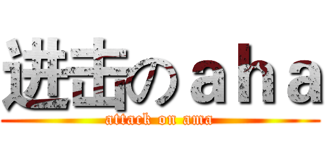进击のａｈａ (attack on ama)