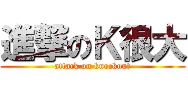 進撃のＫ很大 (attack on knockout)