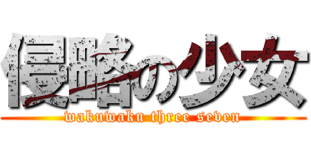 侵略の少女 (wakuwaku three seven)