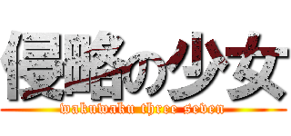侵略の少女 (wakuwaku three seven)