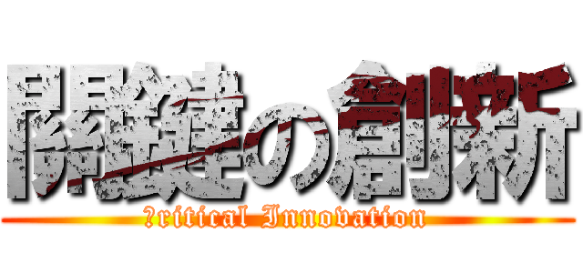 關鍵の創新 (Ｃritical Innovation)