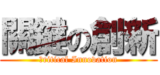 關鍵の創新 (Ｃritical Innovation)