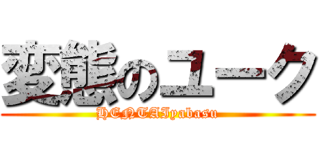 変態のユーク (HENTAIyabasu)