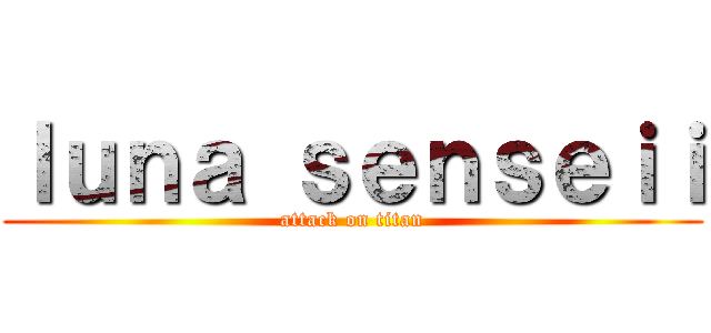 ｌｕｎａ ｓｅｎｓｅｉｉ (attack on titan)