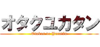 オタクユカタン (Otakus de Yucatán)
