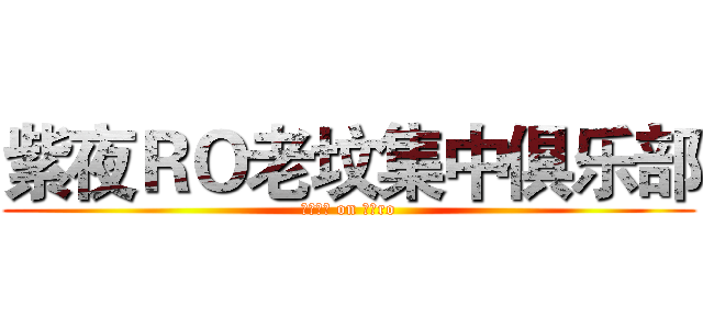 紫夜ＲＯ老坟集中俱乐部 (我了个去 on 紫夜ro)