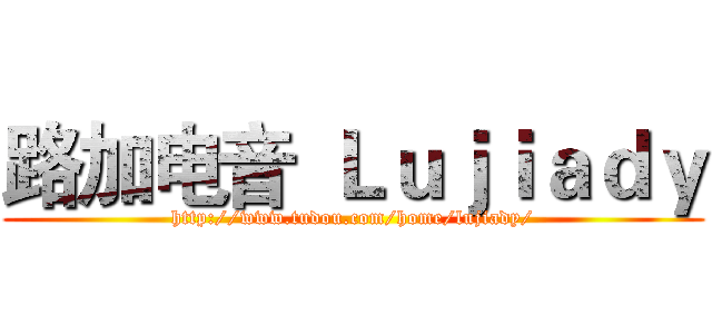 路加电音
Ｌｕｊｉａｄｙ (http://www.tudou.com/home/lujiady/)