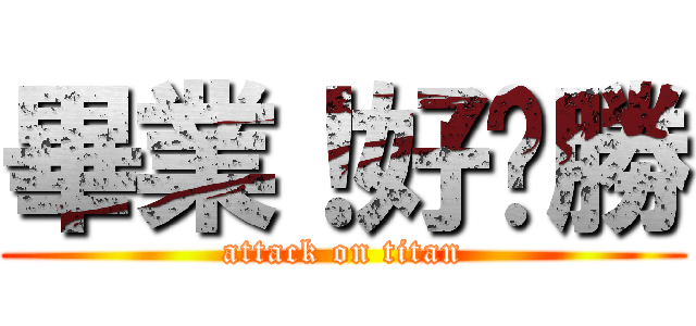 畢業！好ㄏ勝 (attack on titan)
