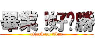 畢業！好ㄏ勝 (attack on titan)