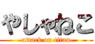 やしゃねこ (attack on titan)