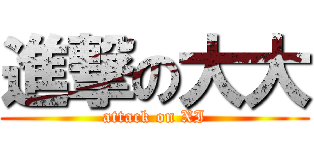 進撃の大大 (attack on XI)