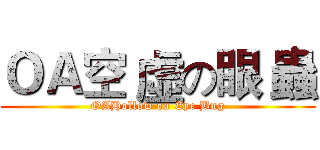 ＯＡ空 虛の眼 蟲 (OAHollow on Eye Bug)