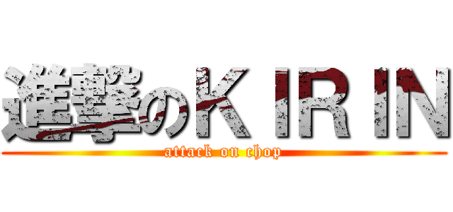 進撃のＫＩＲＩＮ (attack on chop)