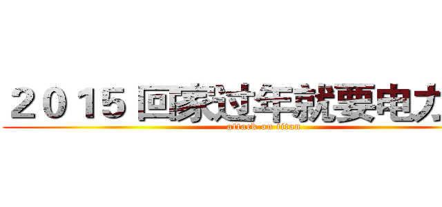 ２０１５ 回家过年就要电力十足 (attack on titan)