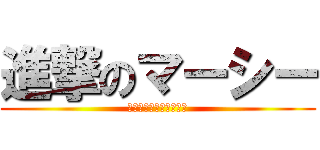 進撃のマーシー (マシマシでお願いします)