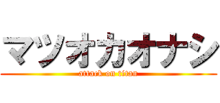 マツオカオナシ (attack on titan)