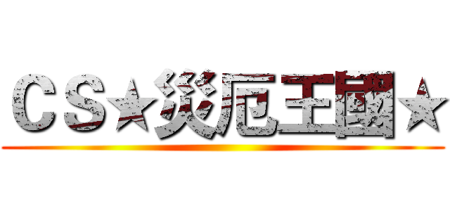 ＣＳ★災厄王國★ ()